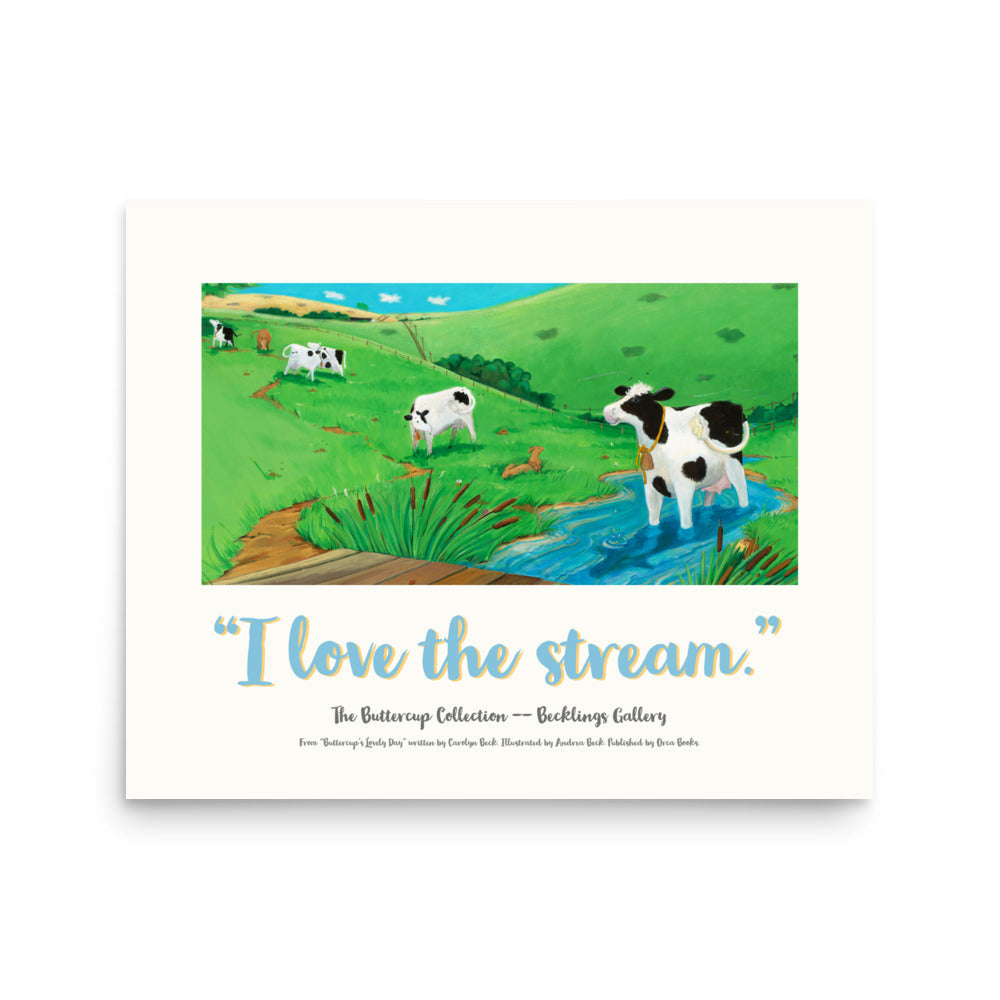 Cow image of mindful Buttercup, a serene and loving Cow, who loves her stream in this calming poster suitable for nursery to adult lovers of picture book art. Part of the "I LOVE" series, from Buttercup's Lovely Day. words by Carolyn Beck. Art by Andrea Beck. Orca Books. 