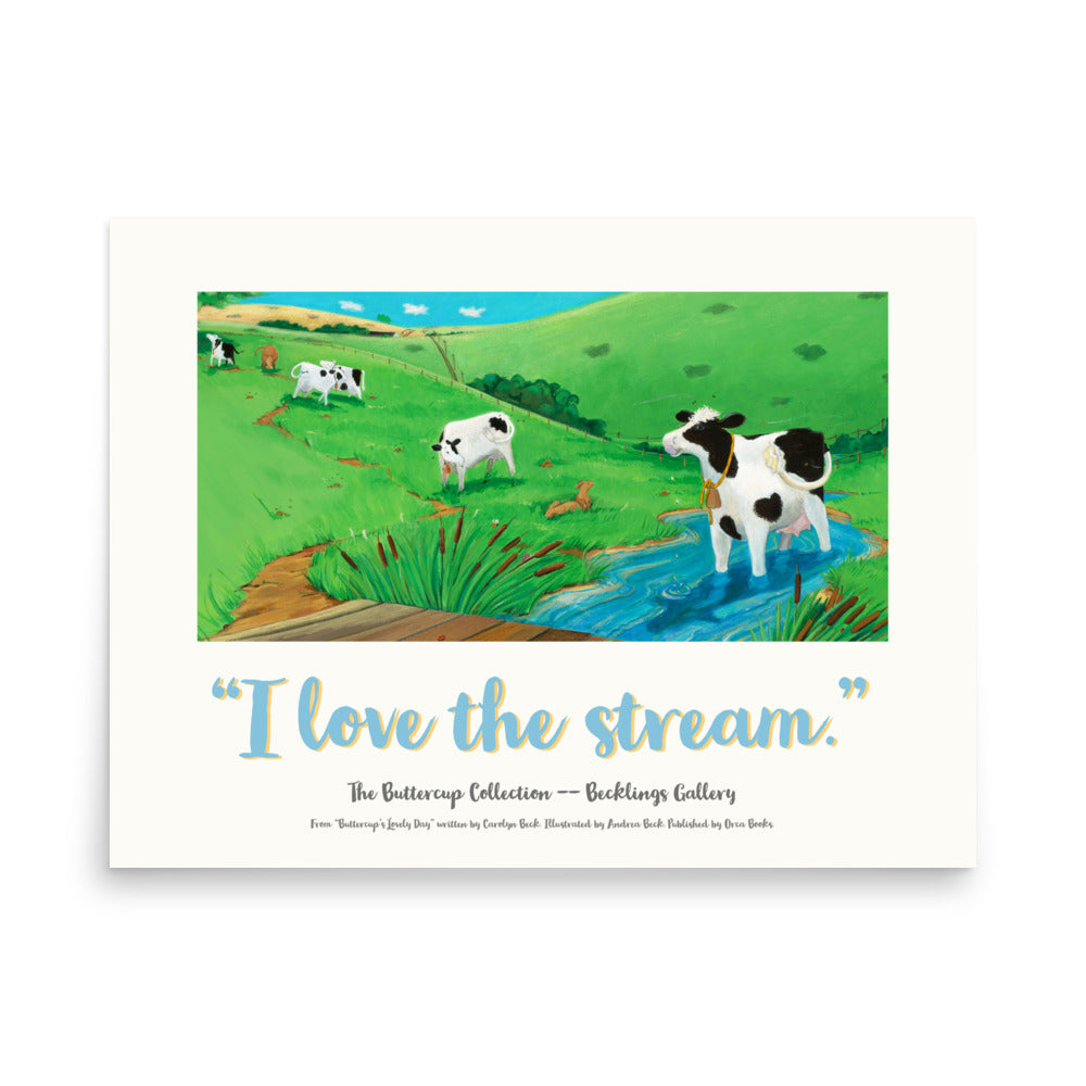 Cow image of mindful Buttercup, a serene and loving Cow, who loves her stream in this calming poster suitable for nursery to adult lovers of picture book art. Part of the "I LOVE" series, from Buttercup's Lovely Day. words by Carolyn Beck. Art by Andrea Beck. Orca Books.